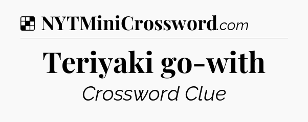 Solution: Teriyaki go-with - NYT Crossword