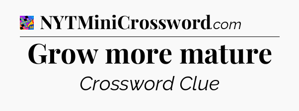 Grow more mature Crossword Clue