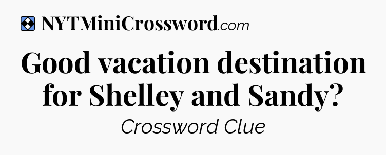 Solution: Good vacation destination for Shelley and Sandy - NYT Mini Crossword