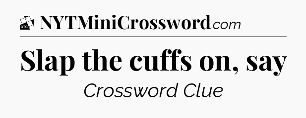 Slap the cuffs on, say - Daily Themed Classic Crossword