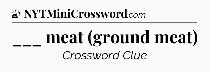 ___ meat (ground meat) - Daily Themed Classic Crossword