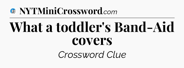 What a toddler's Band-Aid covers Crossword Clue
