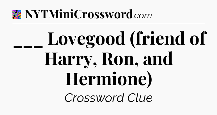 ___ Lovegood (friend of Harry, Ron, and Hermione) Crossword Clue
