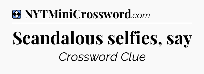 Solution: Scandalous selfies, say - NYT Mini Crossword