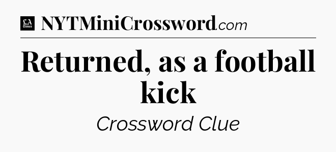 Returned, as a football kick - LA Times Crossword
