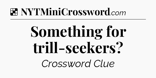 Solution: Something for trill-seekers - NYT Crossword