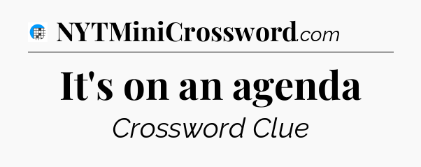 It's on an agenda Crossword Clue