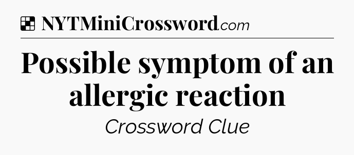 Solution: Possible symptom of an allergic reaction - NYT Crossword