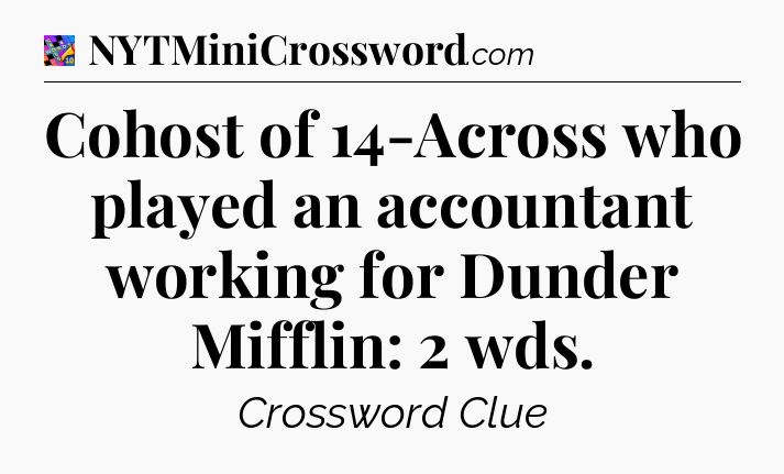 Cohost of 14-Across who played an accountant working for Dunder Mifflin: 2 wds Crossword Clue
