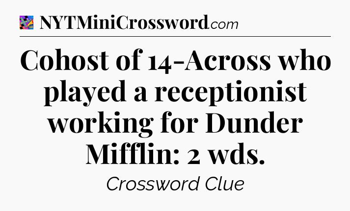 Cohost of 14-Across who played a receptionist working for Dunder Mifflin: 2 wds Crossword Clue