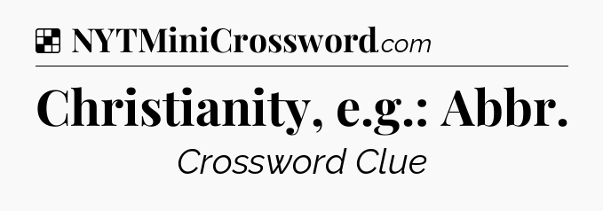 Solution: Christianity, e.g.: Abbr - NYT Crossword