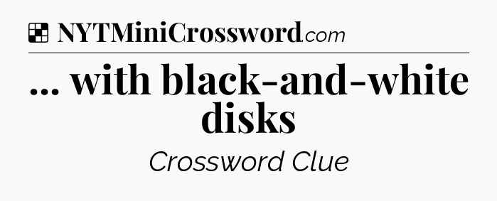 Solution: ... with black-and-white disks - NYT Crossword