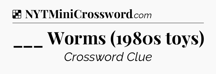 Solution: ___ Worms (1980s toys) - NYT Crossword