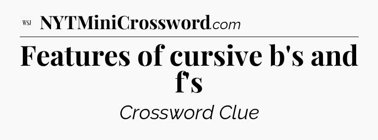Features of cursive b's and f's - WSJ Crossword
