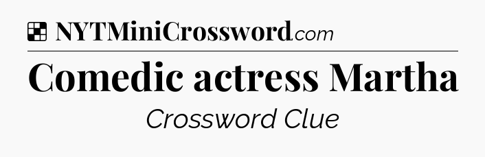 Solution: Comedic actress Martha - NYT Crossword