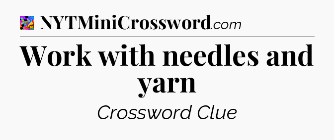 Work with needles and yarn Crossword Clue
