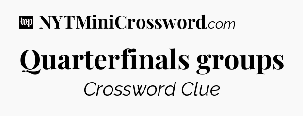 Quarterfinals groups Crossword Clue
