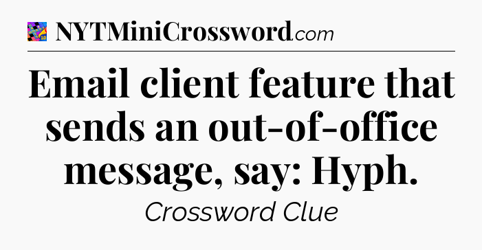Email client feature that sends an out-of-office message, say: Hyph Crossword Clue