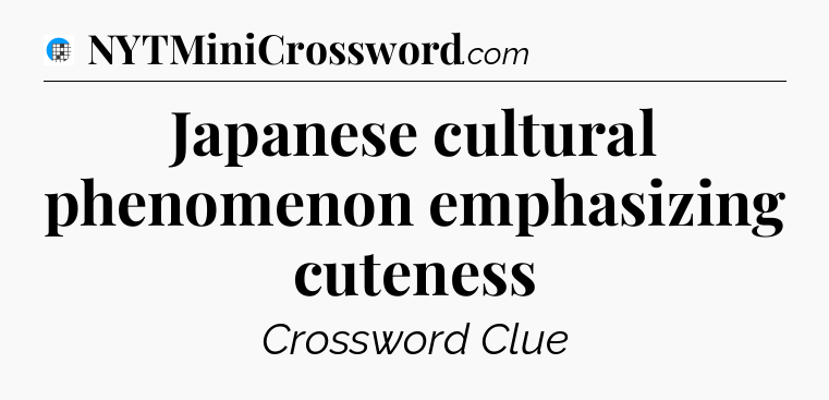 Japanese cultural phenomenon emphasizing cuteness Crossword Clue