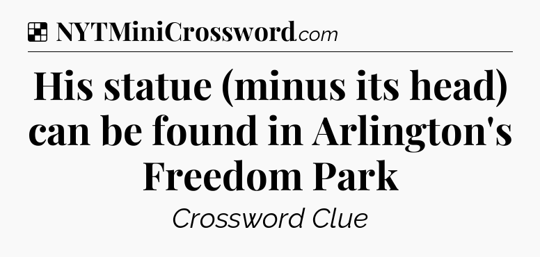 Solution: His statue (minus its head) can be found in Arlington's Freedom Park - NYT Crossword