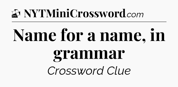 Name for a name, in grammar - Daily Themed Classic Crossword