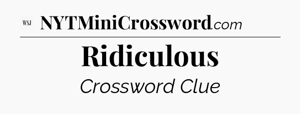 Ridiculous - WSJ Crossword