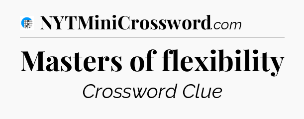 Masters of flexibility Crossword Clue