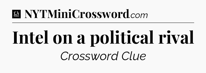 Intel on a political rival - LA Times Crossword