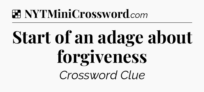 Solution: Start of an adage about forgiveness - NYT Crossword