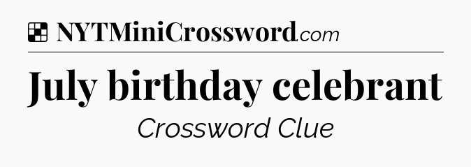 Solution: July birthday celebrant - NYT Crossword