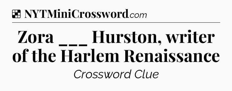 Solution: Zora ___ Hurston, writer of the Harlem Renaissance - NYT Crossword