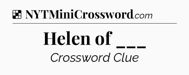 Solution: Helen of ___ - NYT Crossword