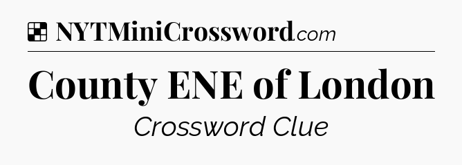 Solution: County ENE of London - NYT Crossword