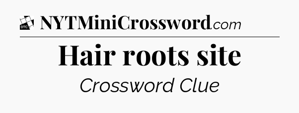 Hair roots site - Daily Themed Mini Crossword