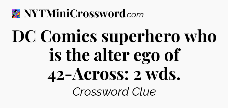DC Comics superhero who is the alter ego of 42-Across: 2 wds Crossword Clue