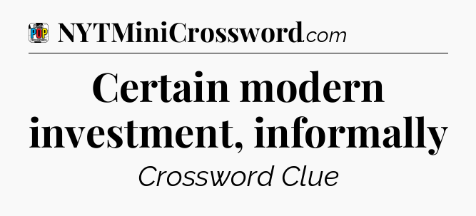 Certain modern investment, informally Crossword Clue