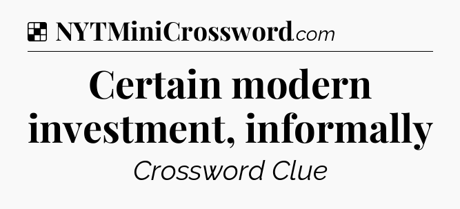 Solution: Certain modern investment, informally - NYT Crossword