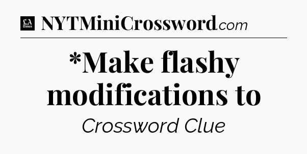*Make flashy modifications to - LA Times Crossword