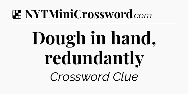 Solution: Dough in hand, redundantly - NYT Crossword