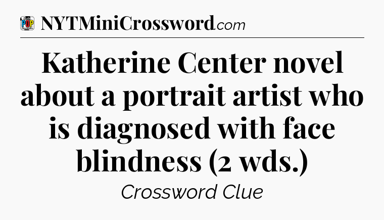 Katherine Center novel about a portrait artist who is diagnosed with face blindness (2 wds.) Crossword Clue