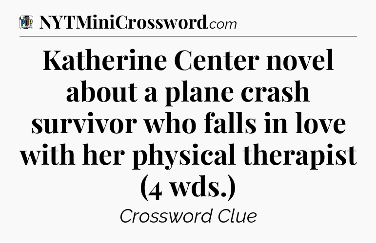 Katherine Center novel about a plane crash survivor who falls in love with her physical therapist (4 wds.) Crossword Clue