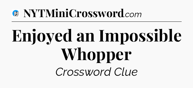 Enjoyed an Impossible Whopper Crossword Clue