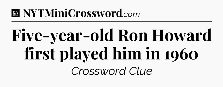 Five-year-old Ron Howard first played him in 1960 - LA Times Crossword