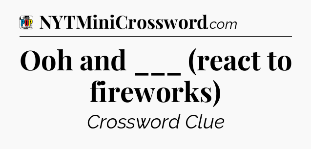 Ooh and ___ (react to fireworks) Crossword Clue