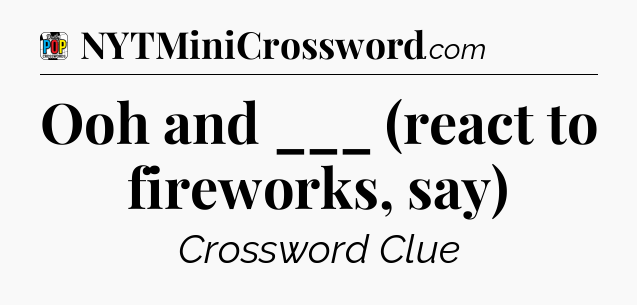 Ooh and ___ (react to fireworks, say) Crossword Clue