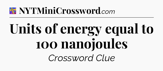 Units of energy equal to 100 nanojoules Codycross