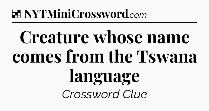 Solution: Creature whose name comes from the Tswana language - NYT Crossword