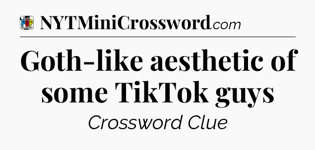 Goth-like aesthetic of some TikTok guys Crossword Clue