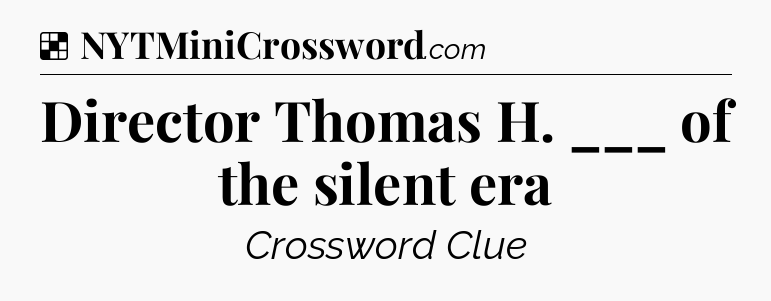 Solution: Director Thomas H. ___ of the silent era - NYT Crossword