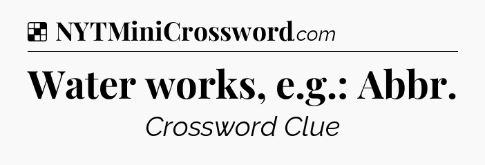 Solution: Water works, e.g.: Abbr - NYT Crossword